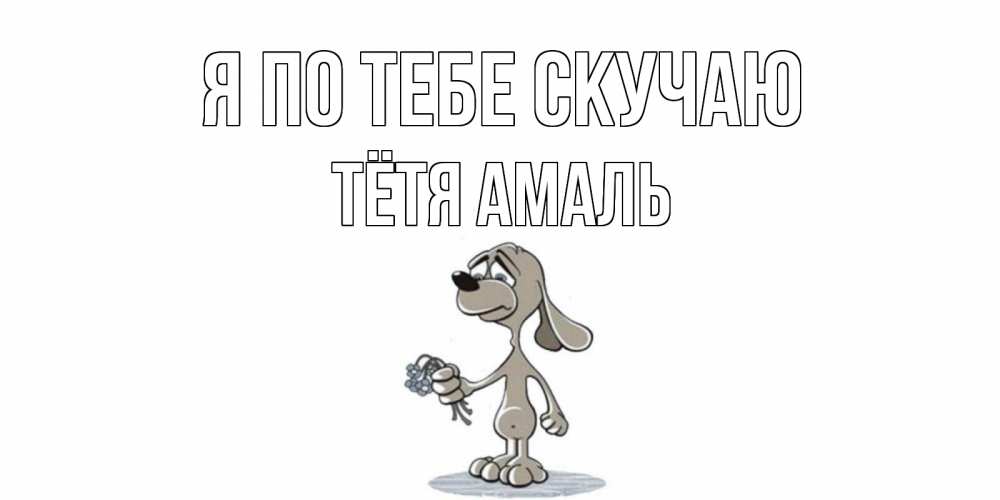 Открытка на каждый день с именем, Тётя-Амаль Я по тебе скучаю я по тебе скучаю с песиком Прикольная открытка с пожеланием онлайн скачать бесплатно 