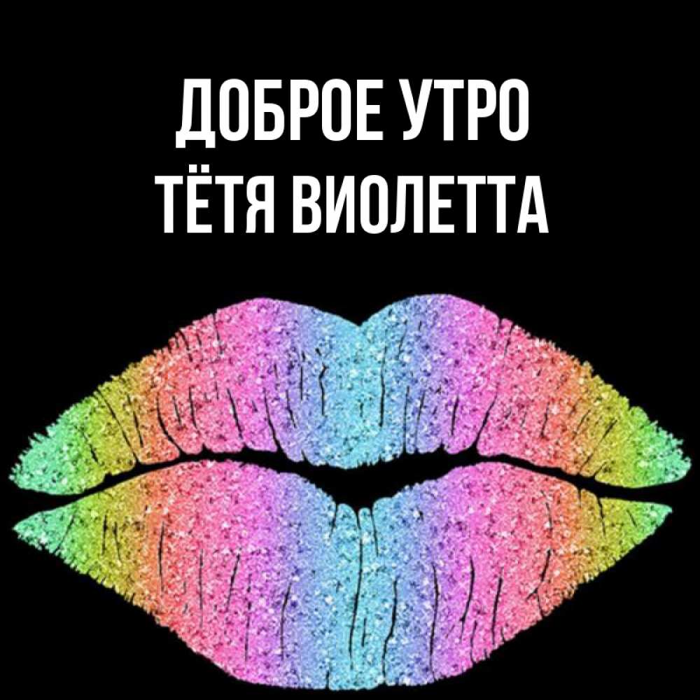 Открытка на каждый день с именем, Тётя-Виолетта Доброе утро радужные губы Прикольная открытка с пожеланием онлайн скачать бесплатно 