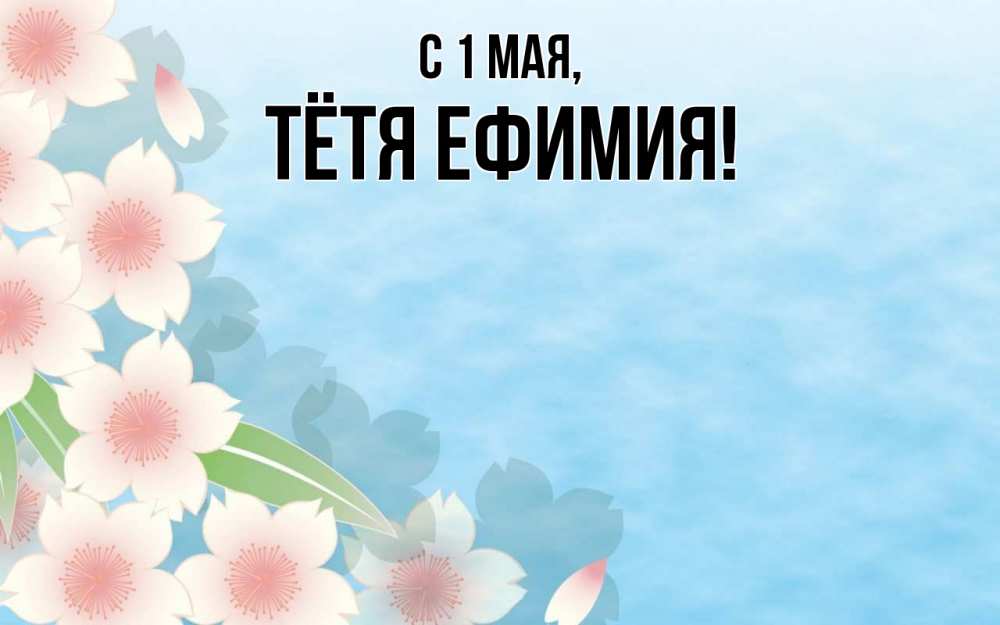 Открытка на каждый день с именем, Тётя-Ефимия С 1 мая С 1 мая 1 Прикольная открытка с пожеланием онлайн скачать бесплатно 