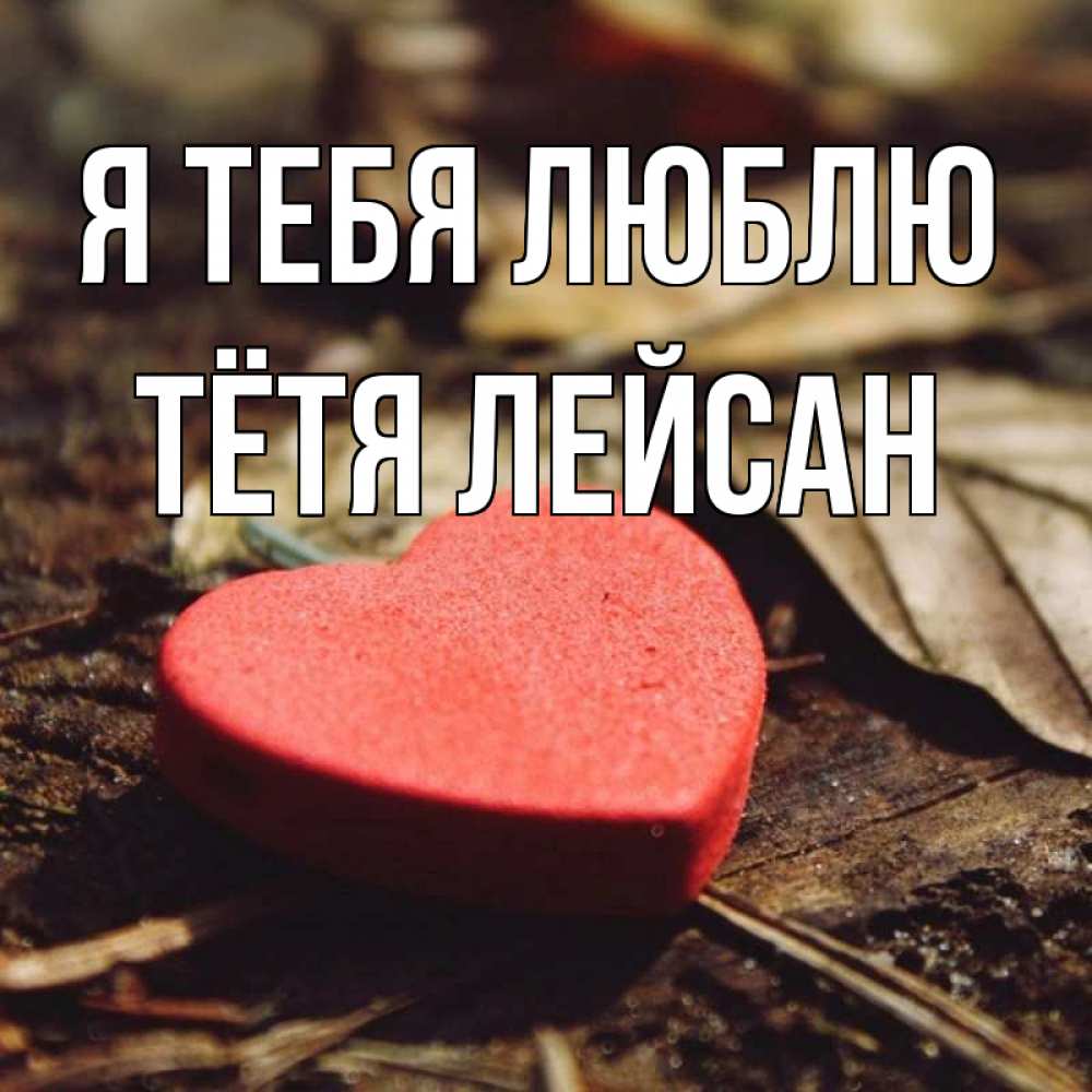 Открытка на каждый день с именем, Тётя-Лейсан Я тебя люблю листья деревье 4 Прикольная открытка с пожеланием онлайн скачать бесплатно 