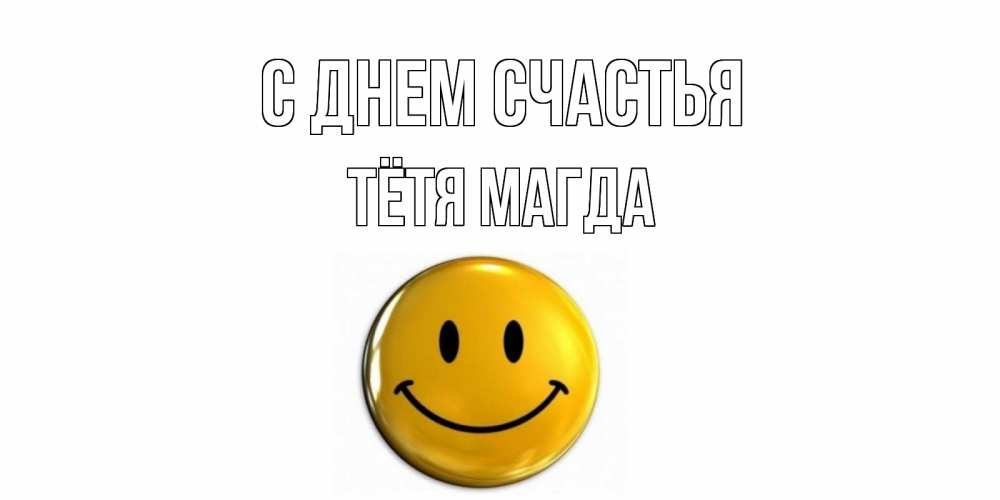 Открытка на каждый день с именем, Тётя-Магда С днем счастья смайл Прикольная открытка с пожеланием онлайн скачать бесплатно 