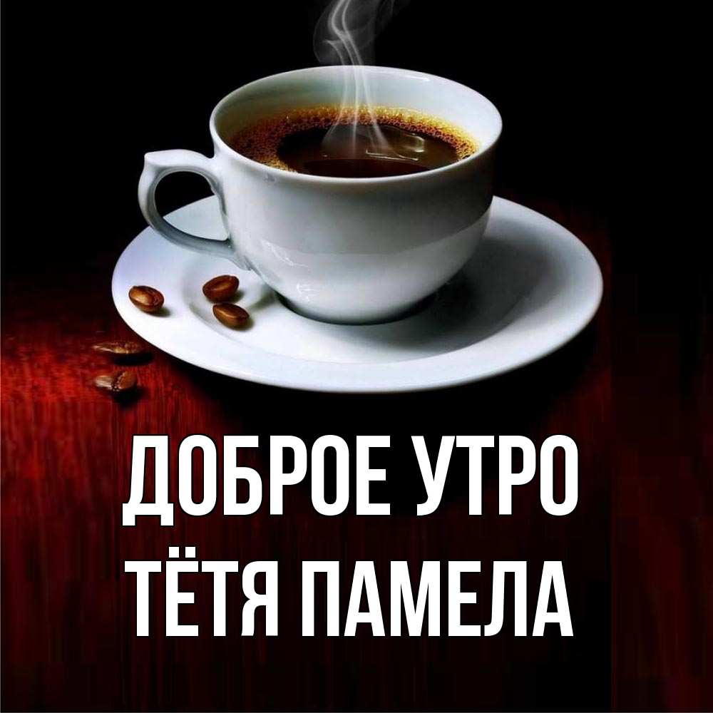 Открытка на каждый день с именем, Тётя-Памела Доброе утро белая посуда Прикольная открытка с пожеланием онлайн скачать бесплатно 