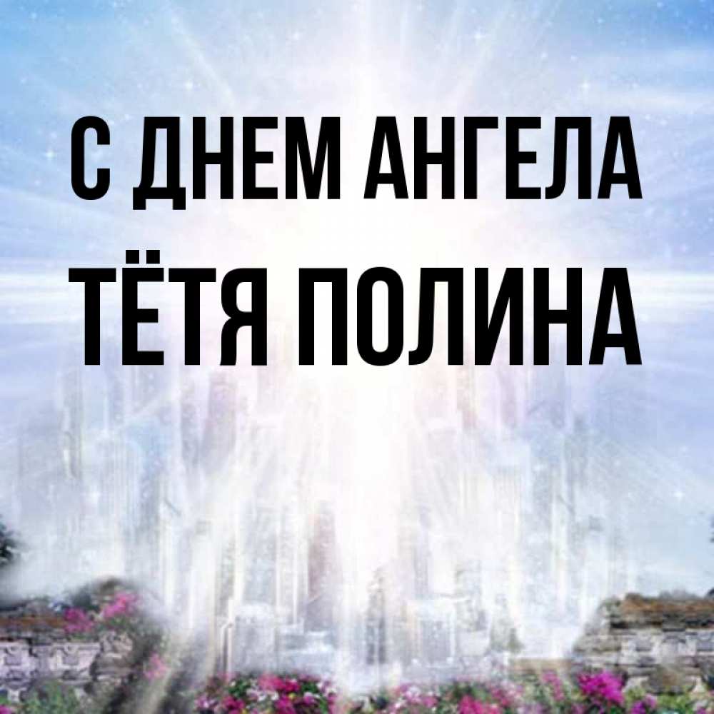 Открытка на каждый день с именем, Тётя-Полина С днем ангела небесный свет Прикольная открытка с пожеланием онлайн скачать бесплатно 