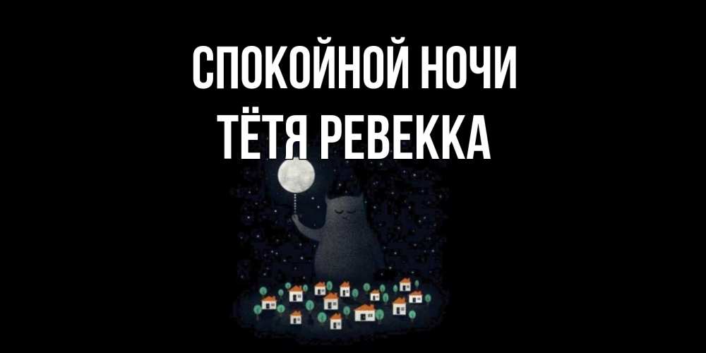 Открытка на каждый день с именем, Тётя-Ревекка Спокойной ночи кот,луна, ночь, звезды Прикольная открытка с пожеланием онлайн скачать бесплатно 