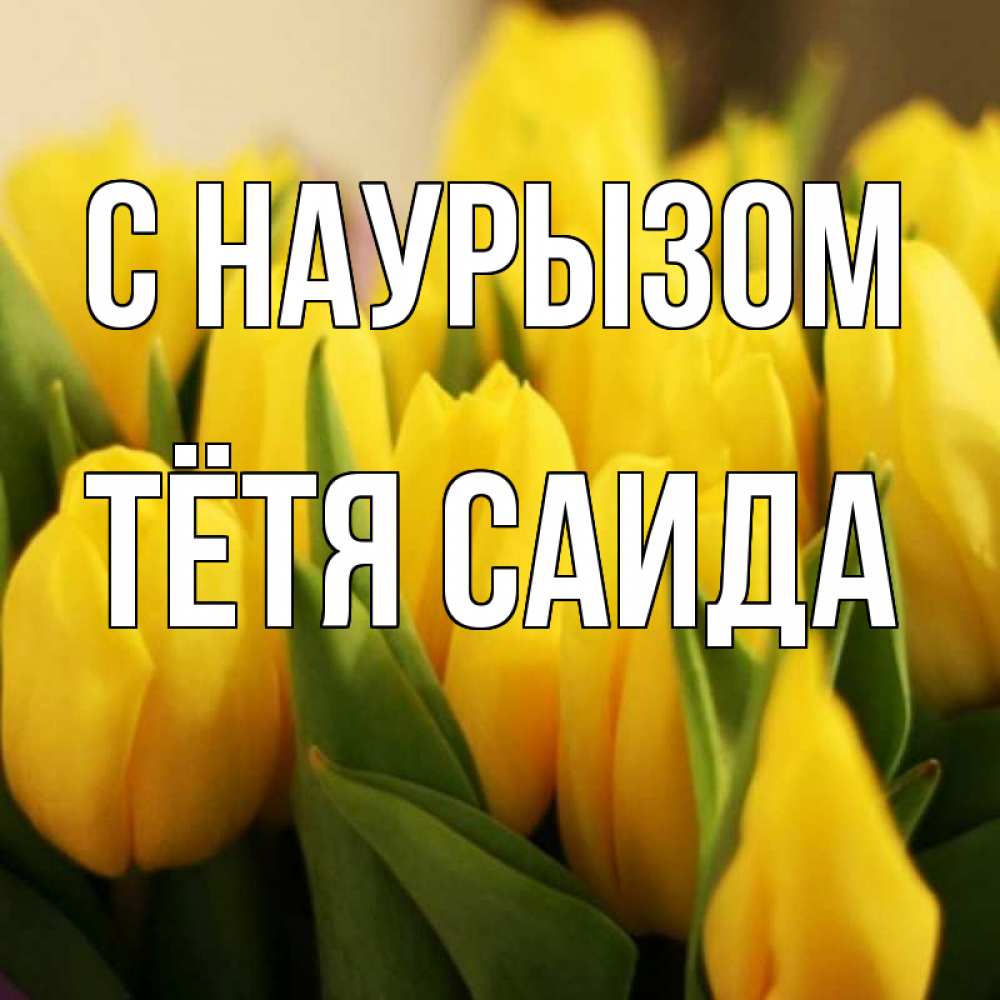 Открытка на каждый день с именем, Тётя-Саида С наурызом цветы Прикольная открытка с пожеланием онлайн скачать бесплатно 