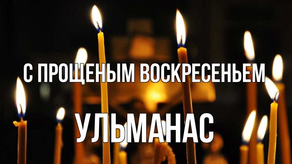 Открытка на каждый день с именем, Ульманас С прощеным воскресеньем свечи Прикольная открытка с пожеланием онлайн скачать бесплатно 