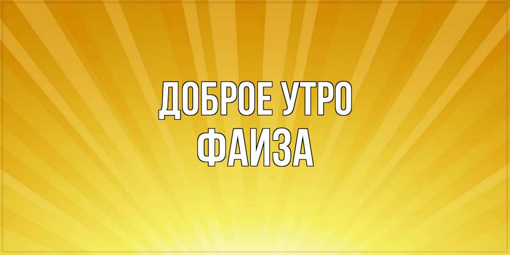 Открытка на каждый день с именем, Фаиза Доброе утро пожелания доброго утра Прикольная открытка с пожеланием онлайн скачать бесплатно 