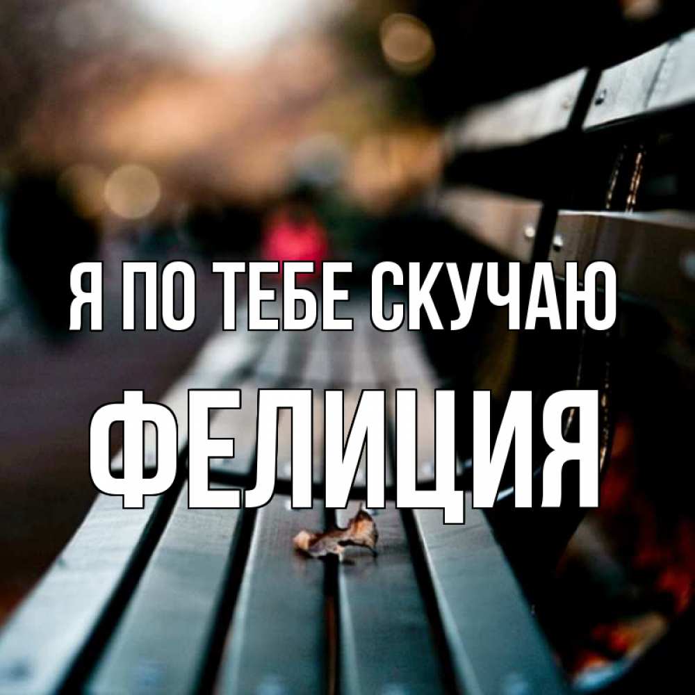 Открытка на каждый день с именем, Фелиция Я по тебе скучаю приходи скорее Прикольная открытка с пожеланием онлайн скачать бесплатно 