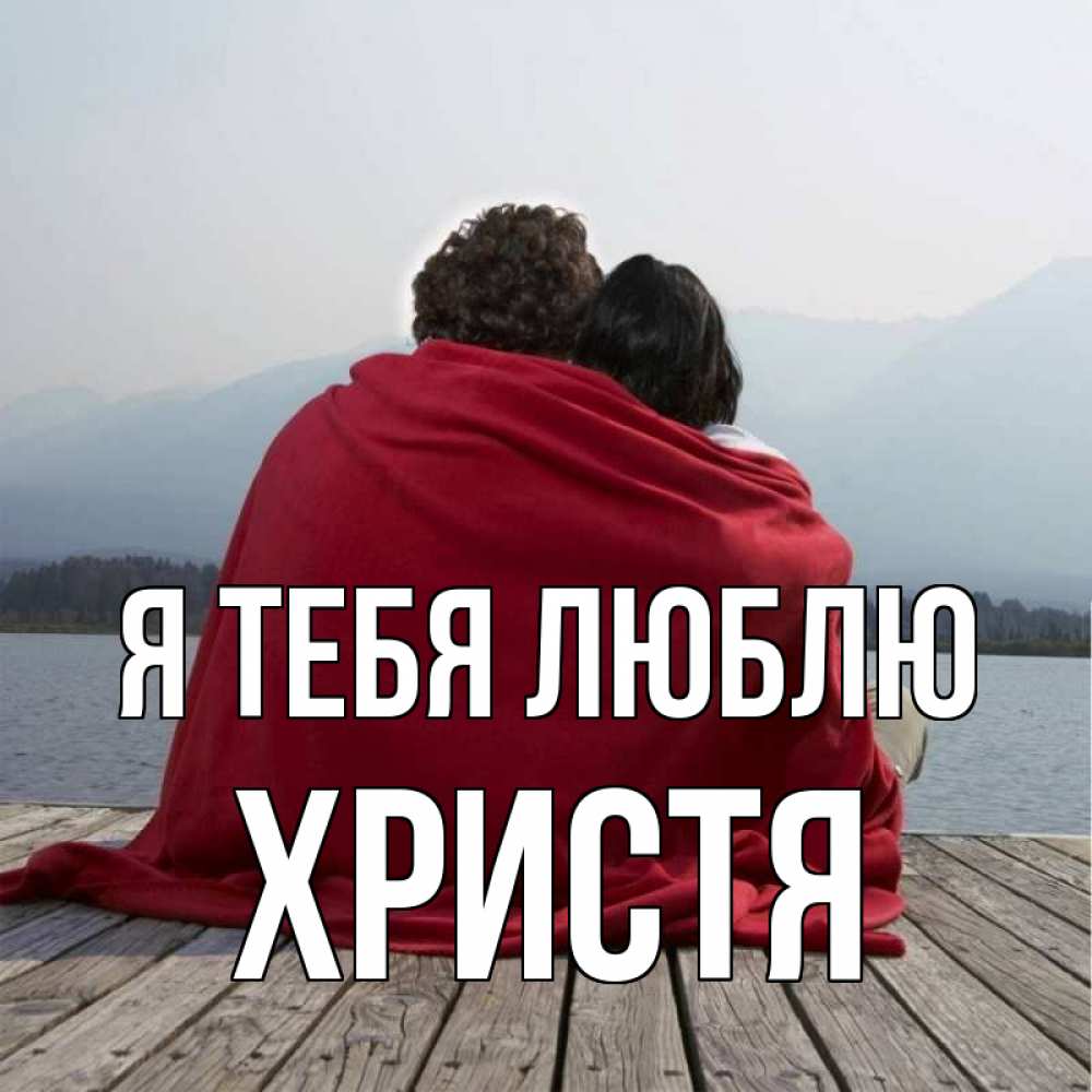 Открытка на каждый день с именем, Христя Я тебя люблю плед Прикольная открытка с пожеланием онлайн скачать бесплатно 