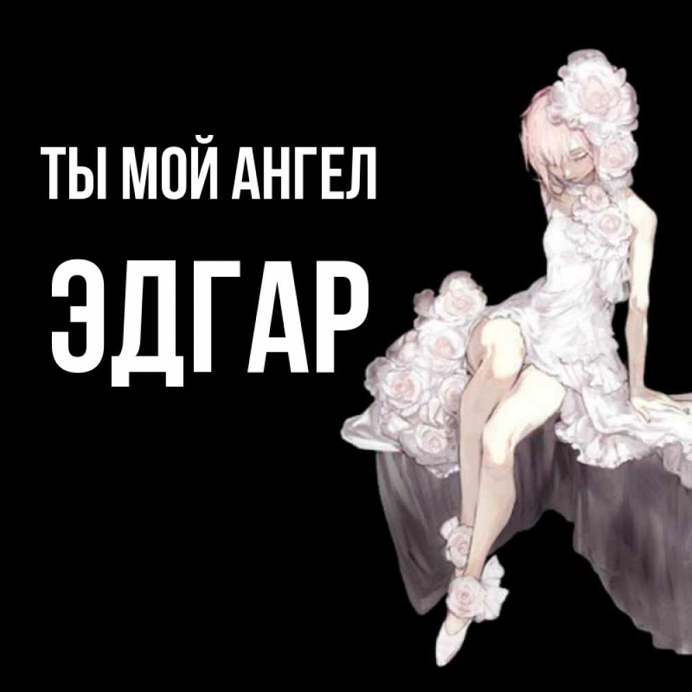 Открытка на каждый день с именем, Эдгар Ты мой ангел девушка в стиле аниме как ангел Прикольная открытка с пожеланием онлайн скачать бесплатно 