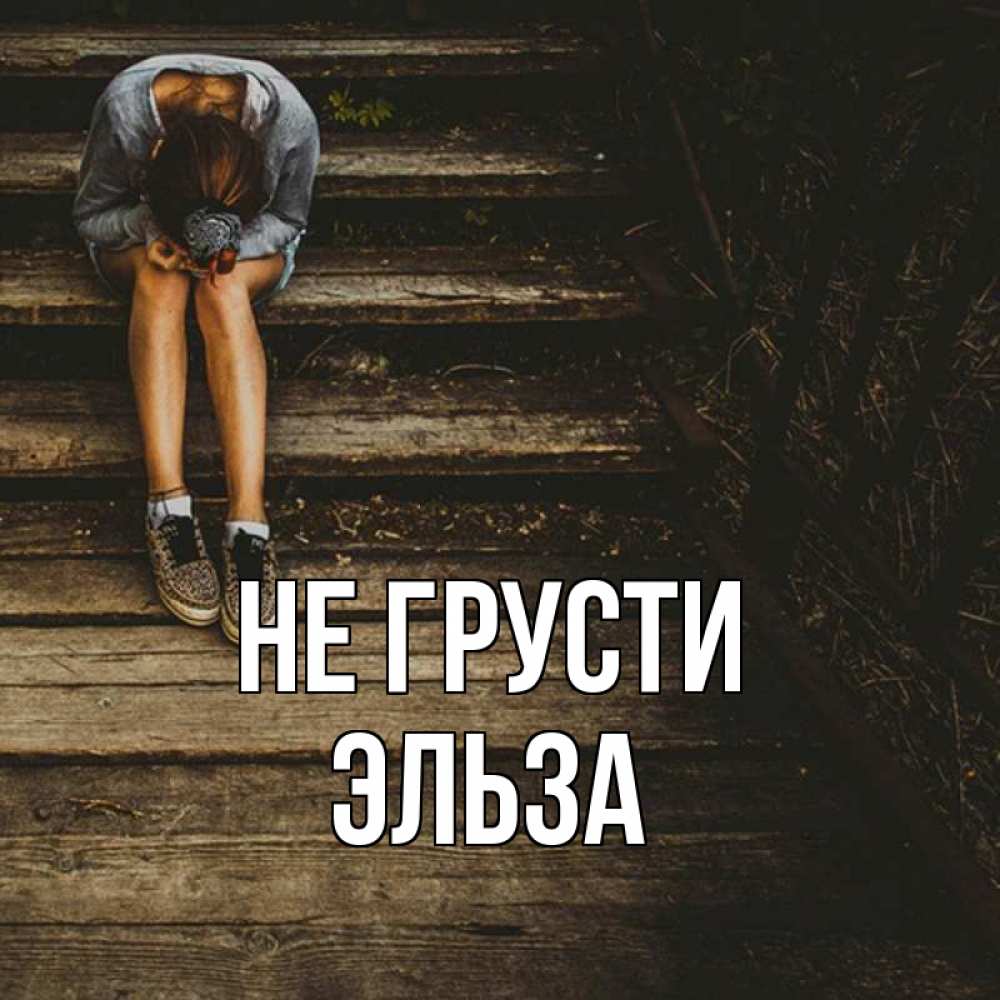 Открытка на каждый день с именем, Эльза Не грусти девушка сидит на деревянных ступеньках Прикольная открытка с пожеланием онлайн скачать бесплатно 