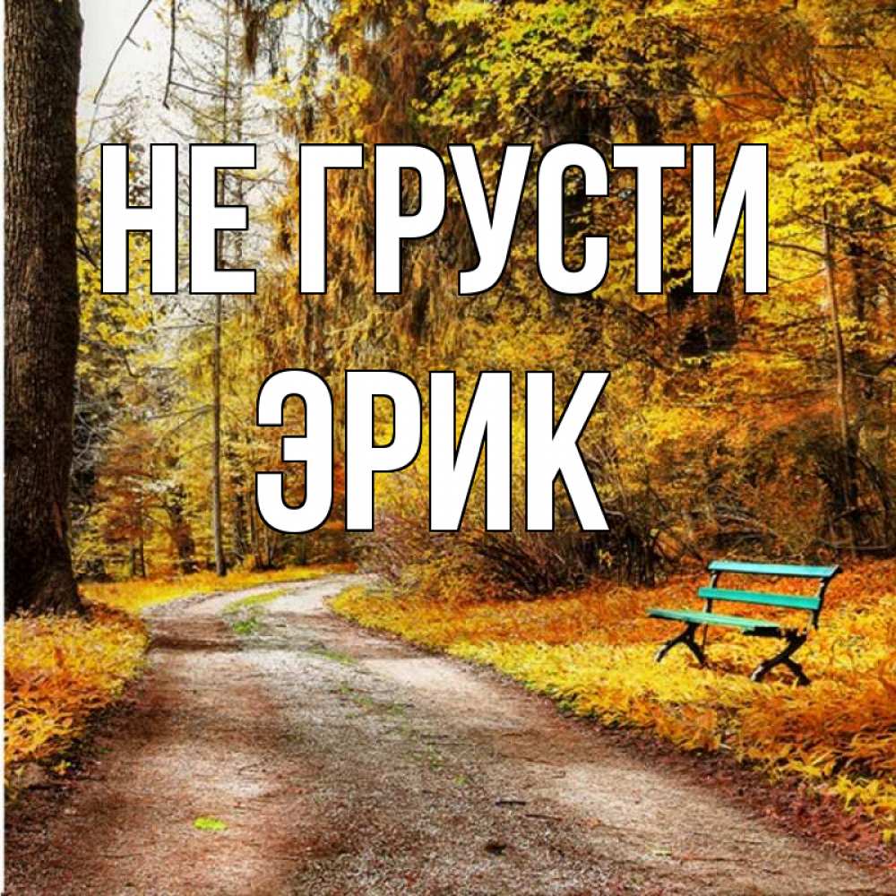 Открытка на каждый день с именем, Эрик Не грусти зеленая лавочка Прикольная открытка с пожеланием онлайн скачать бесплатно 
