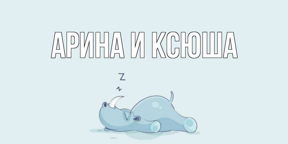 Открытка на каждый день с именем, Арина-и-Ксюша Главная сладких снов с носорогом Прикольная открытка с пожеланием онлайн скачать бесплатно 