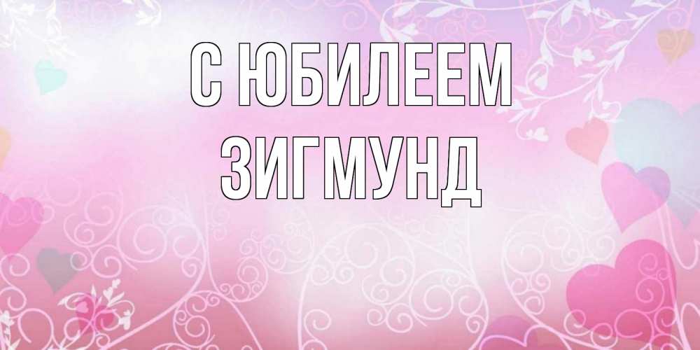 Открытка на каждый день с именем, Зигмунд С юбилеем розовые сердечки и узоры Прикольная открытка с пожеланием онлайн скачать бесплатно 