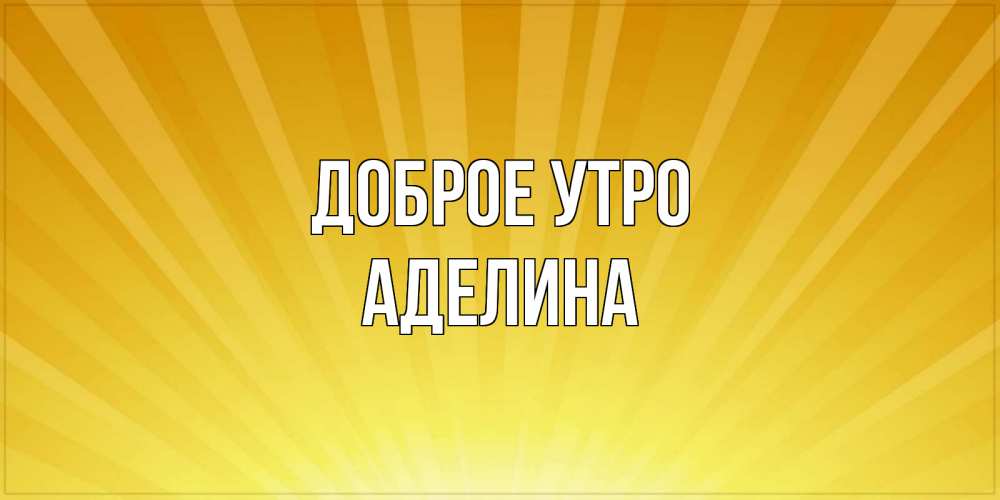 Открытка на каждый день с именем, Аделина Доброе утро пожелания доброго утра Прикольная открытка с пожеланием онлайн скачать бесплатно 