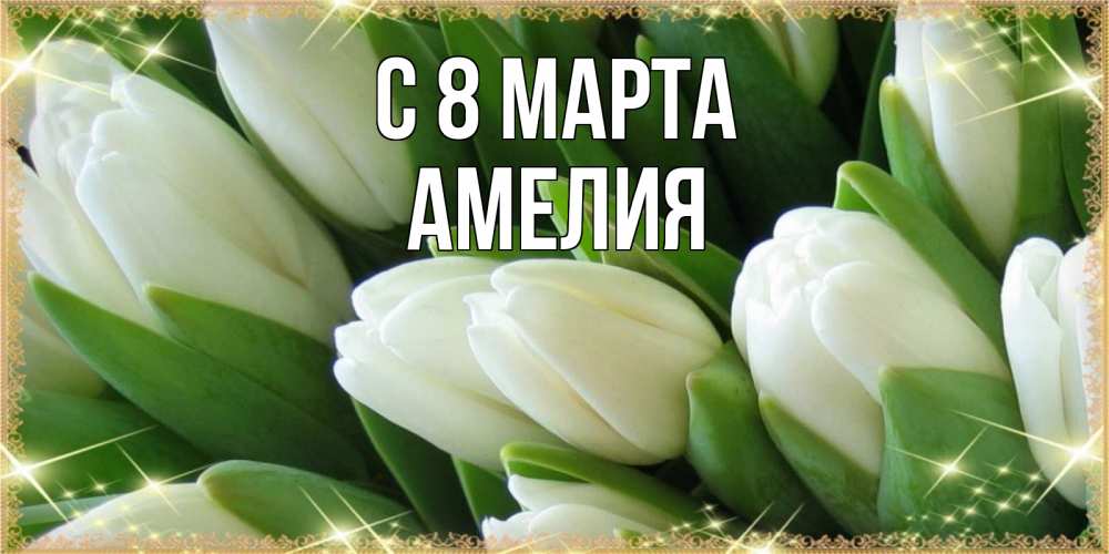 Открытка на каждый день с именем, Амелия С 8 МАРТА поздравляем с 8 марта Прикольная открытка с пожеланием онлайн скачать бесплатно 