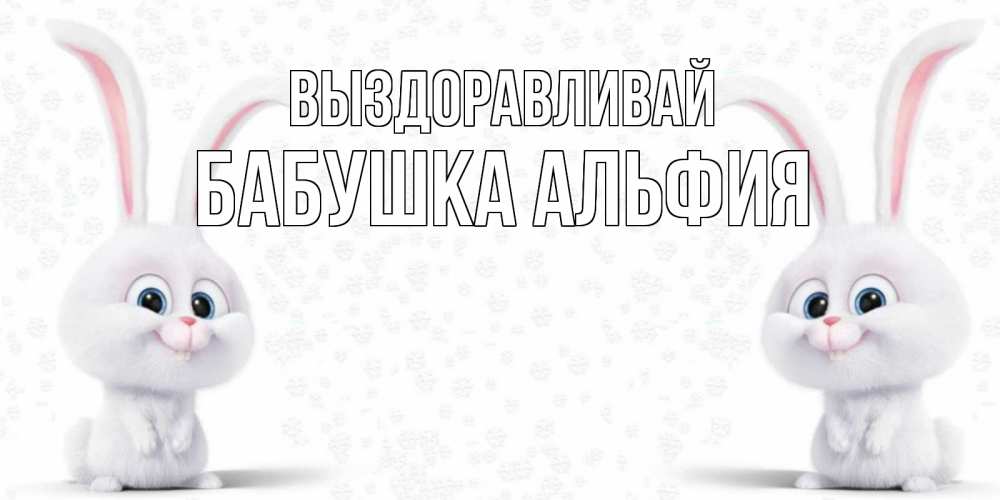 Открытка на каждый день с именем, Бабушка-Альфия Выздоравливай не болей с зайцем Прикольная открытка с пожеланием онлайн скачать бесплатно 
