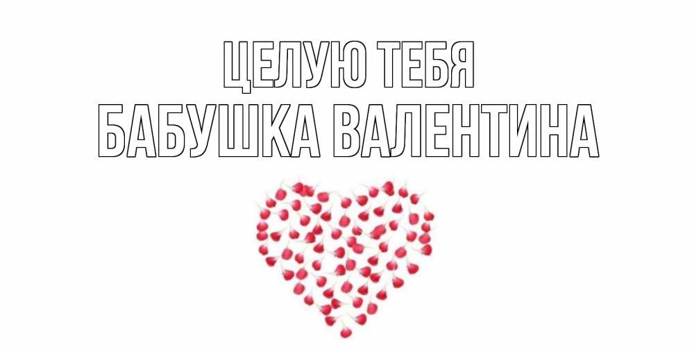 Открытка на каждый день с именем, Бабушка-Валентина Целую тебя сердце Прикольная открытка с пожеланием онлайн скачать бесплатно 