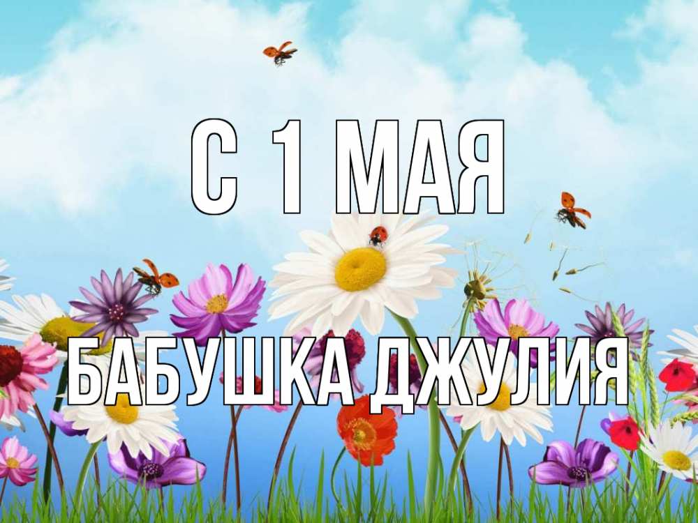 Открытка на каждый день с именем, Бабушка-Джулия С 1 мая С 1 мая Прикольная открытка с пожеланием онлайн скачать бесплатно 