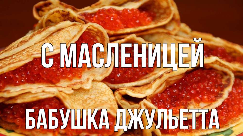 Открытка на каждый день с именем, Бабушка-Джульетта С масленицей блины Прикольная открытка с пожеланием онлайн скачать бесплатно 