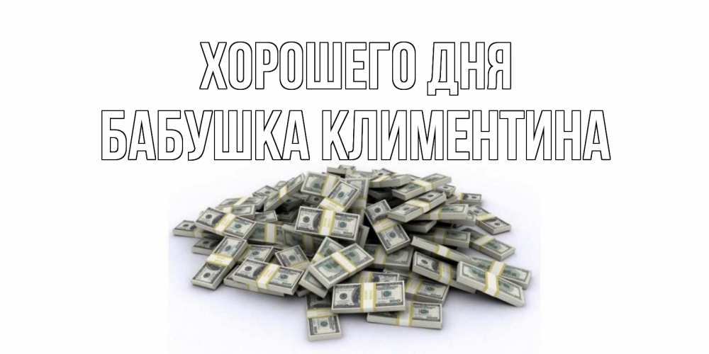 Открытка на каждый день с именем, Бабушка-Климентина Хорошего дня гора долларов Прикольная открытка с пожеланием онлайн скачать бесплатно 