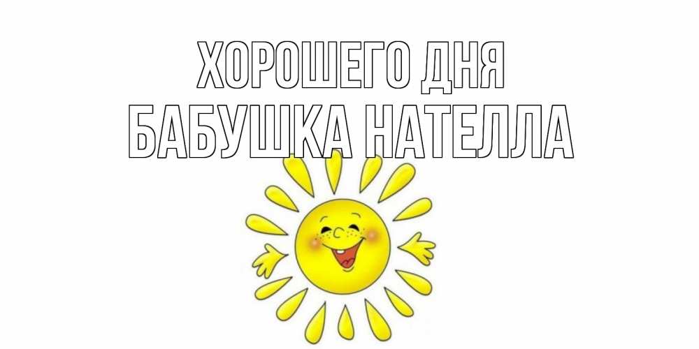 Открытка на каждый день с именем, Бабушка-Нателла Хорошего дня открытка на каждый день Прикольная открытка с пожеланием онлайн скачать бесплатно 