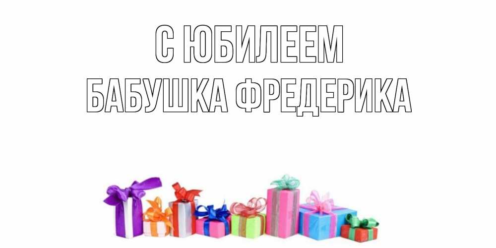 Открытка на каждый день с именем, Бабушка-Фредерика С юбилеем Коробка, Прикольная открытка с пожеланием онлайн скачать бесплатно 