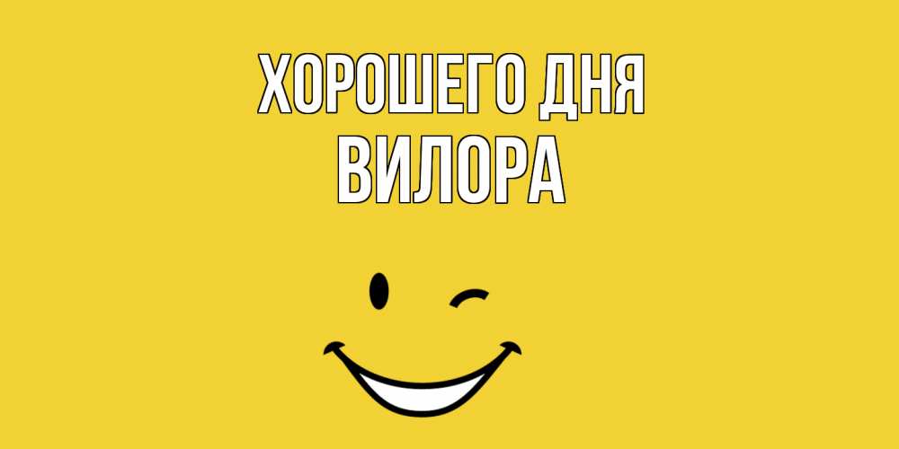 Открытка на каждый день с именем, Вилора Хорошего дня позитивного дня Прикольная открытка с пожеланием онлайн скачать бесплатно 