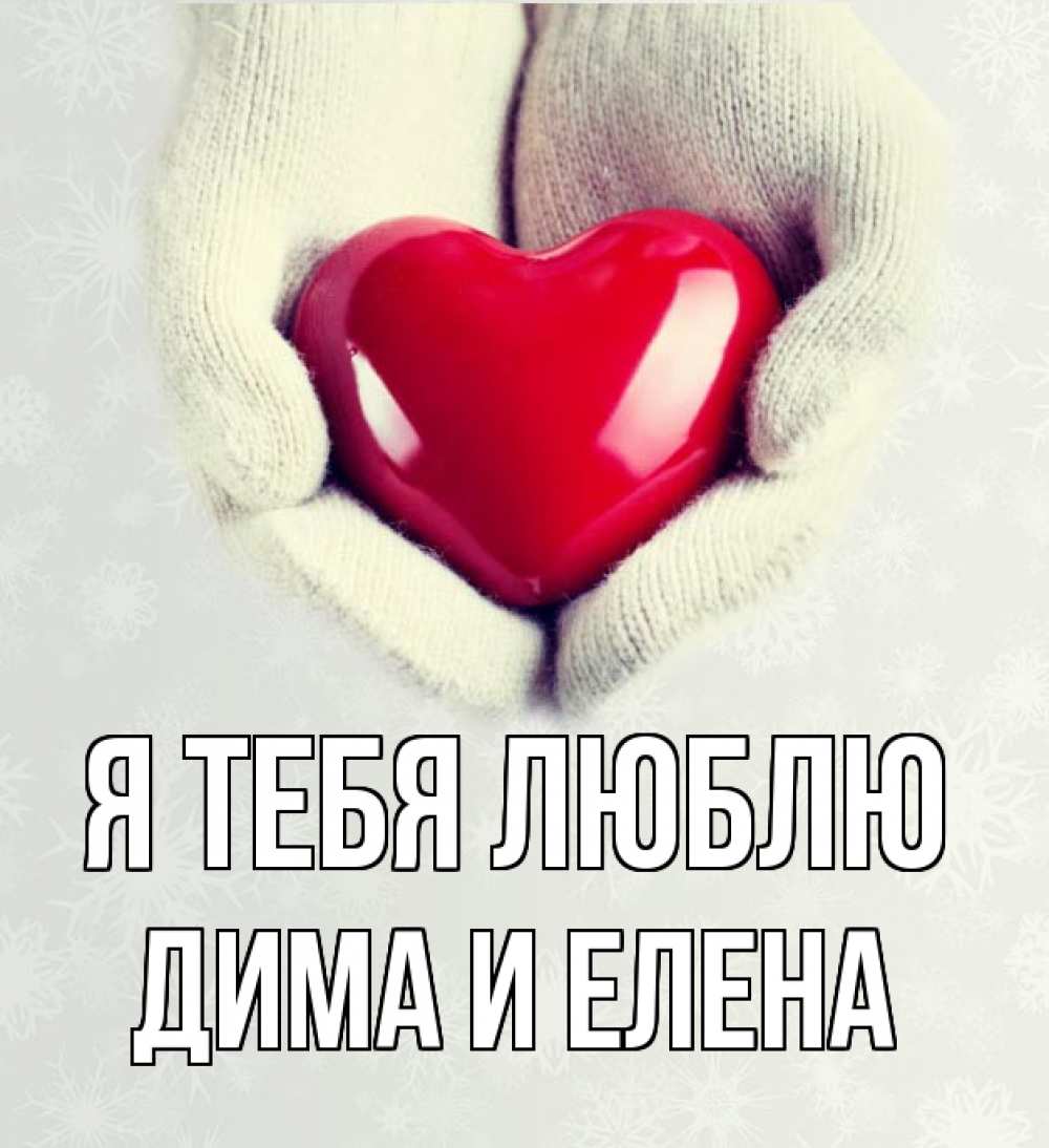 Открытка на каждый день с именем, Дима-и-Елена Я тебя люблю сердечко в руках, варежки Прикольная открытка с пожеланием онлайн скачать бесплатно 