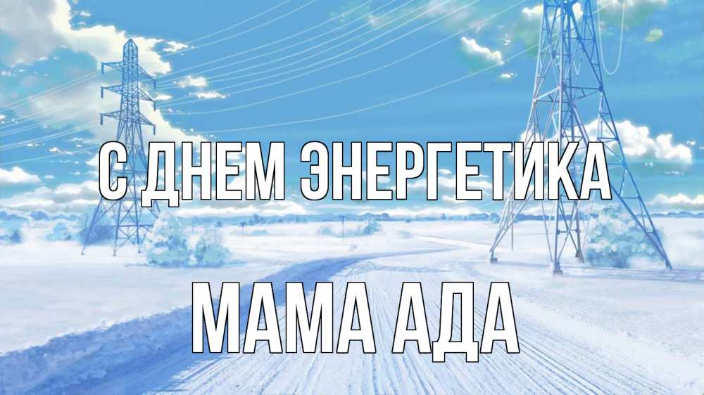 Открытка на каждый день с именем, Мама-Ада С днем энергетика Лэп зима снег Прикольная открытка с пожеланием онлайн скачать бесплатно 
