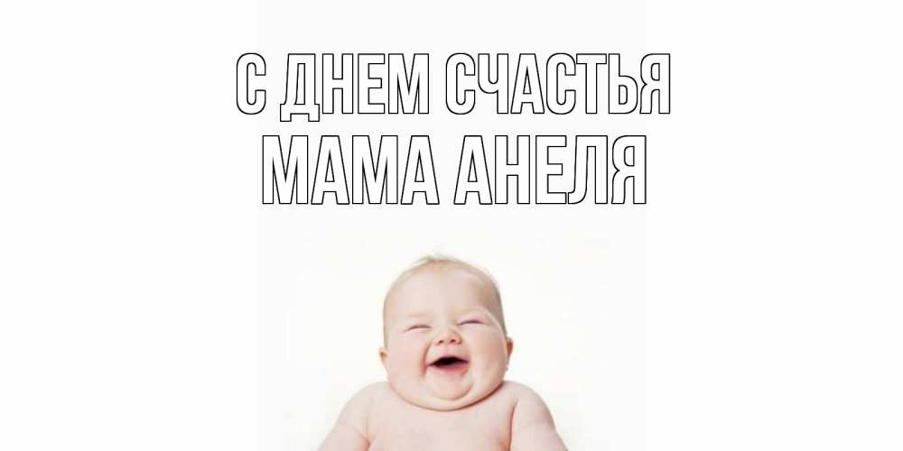 Открытка на каждый день с именем, Мама-Анеля С днем счастья ребенок Прикольная открытка с пожеланием онлайн скачать бесплатно 
