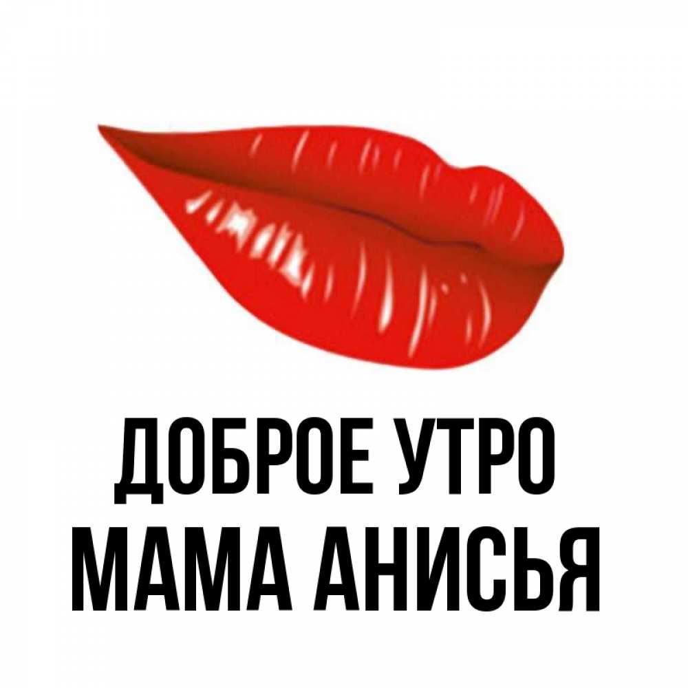 Открытка на каждый день с именем, Мама-Анисья Доброе утро утрешний поцелуй Прикольная открытка с пожеланием онлайн скачать бесплатно 
