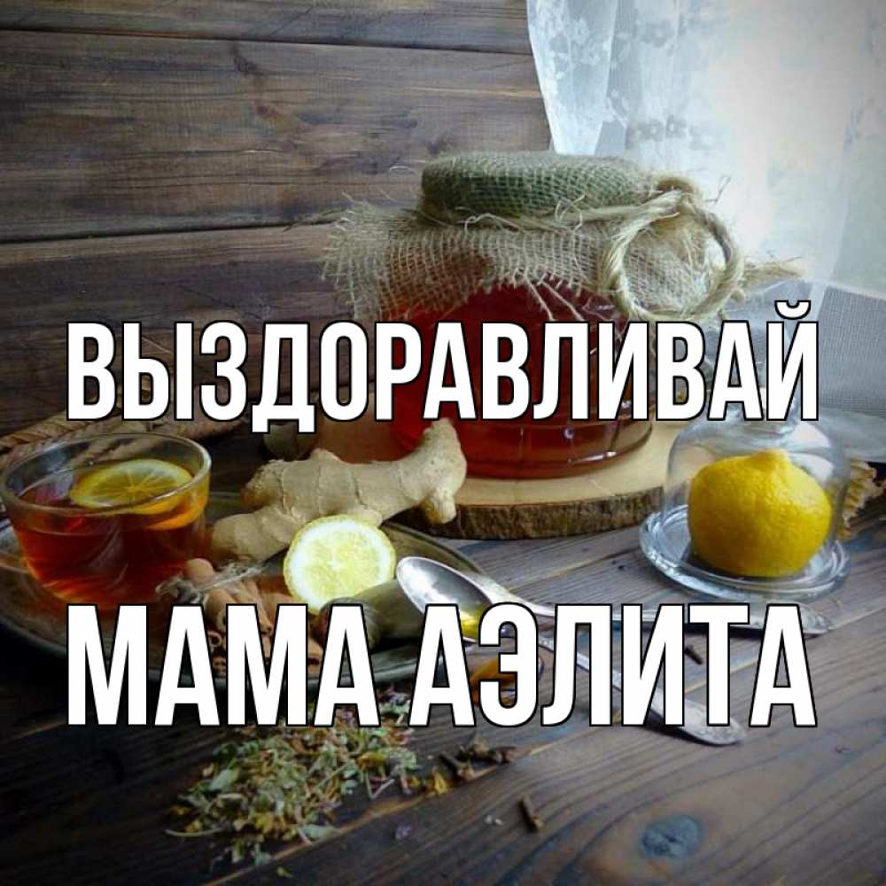 Открытка на каждый день с именем, Мама-Аэлита Выздоравливай банка с медом Прикольная открытка с пожеланием онлайн скачать бесплатно 