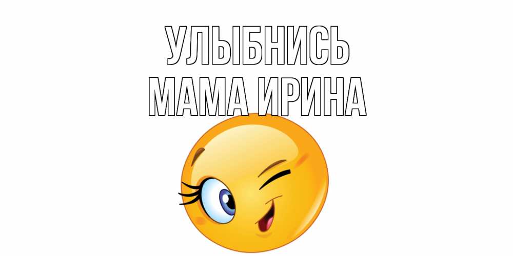 Открытка на каждый день с именем, Мама-Ирина Улыбнись улыбка Прикольная открытка с пожеланием онлайн скачать бесплатно 