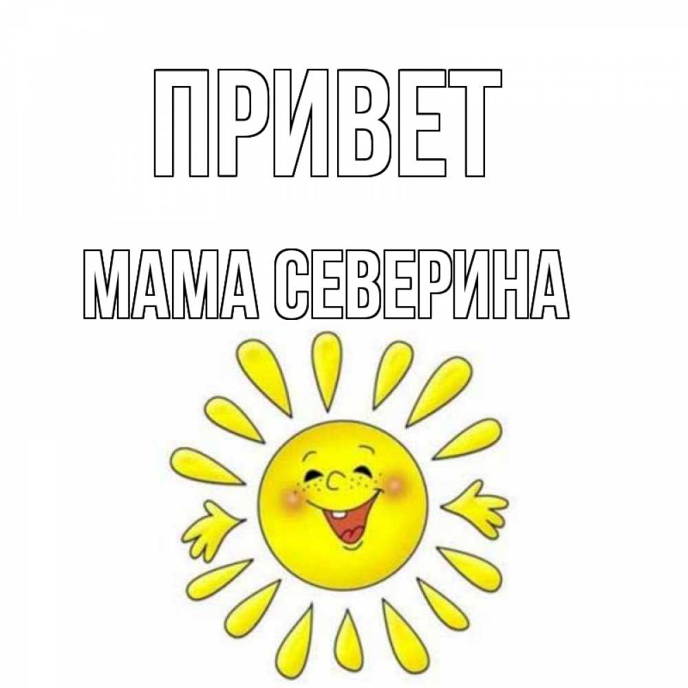 Открытка на каждый день с именем, Мама-Северина Привет солнце Прикольная открытка с пожеланием онлайн скачать бесплатно 