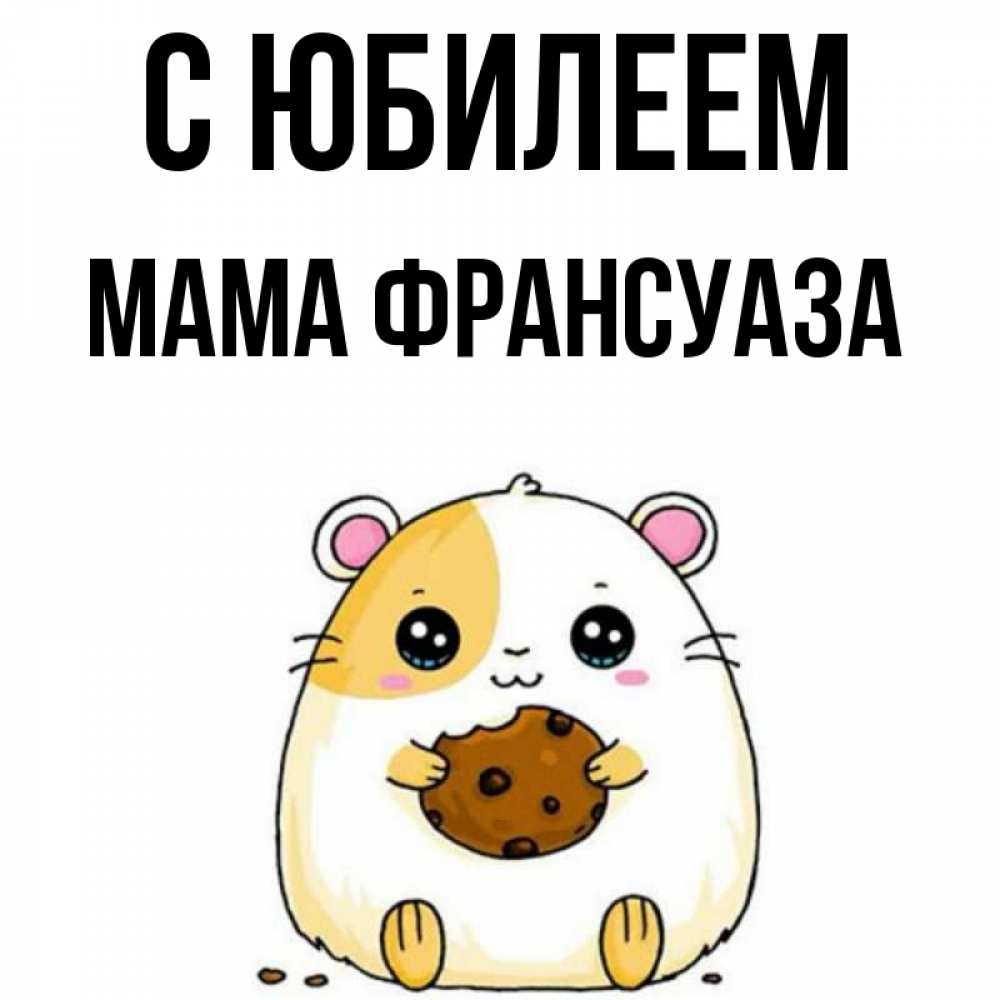 Открытка на каждый день с именем, Мама-Франсуаза С юбилеем с днюхой Прикольная открытка с пожеланием онлайн скачать бесплатно 