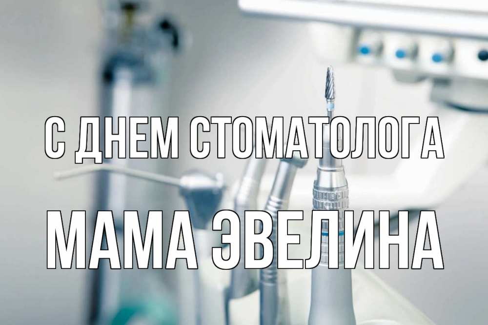 Открытка на каждый день с именем, Мама-Эвелина С днем стоматолога с днем стоматолога  1 Прикольная открытка с пожеланием онлайн скачать бесплатно 