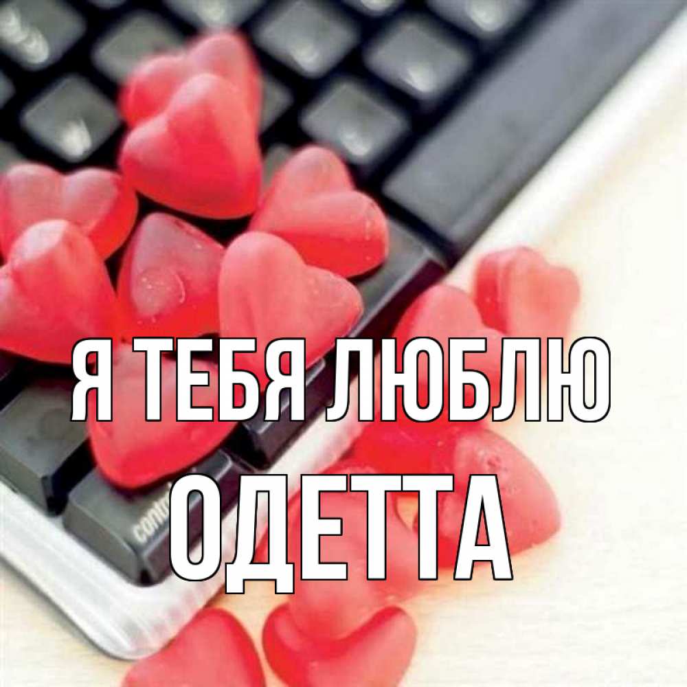 Открытка на каждый день с именем, Одетта Я тебя люблю конфеты в виде сердец Прикольная открытка с пожеланием онлайн скачать бесплатно 
