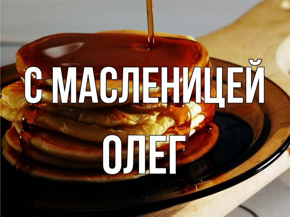 Открытка на каждый день с именем, Олег С масленицей блины Прикольная открытка с пожеланием онлайн скачать бесплатно 