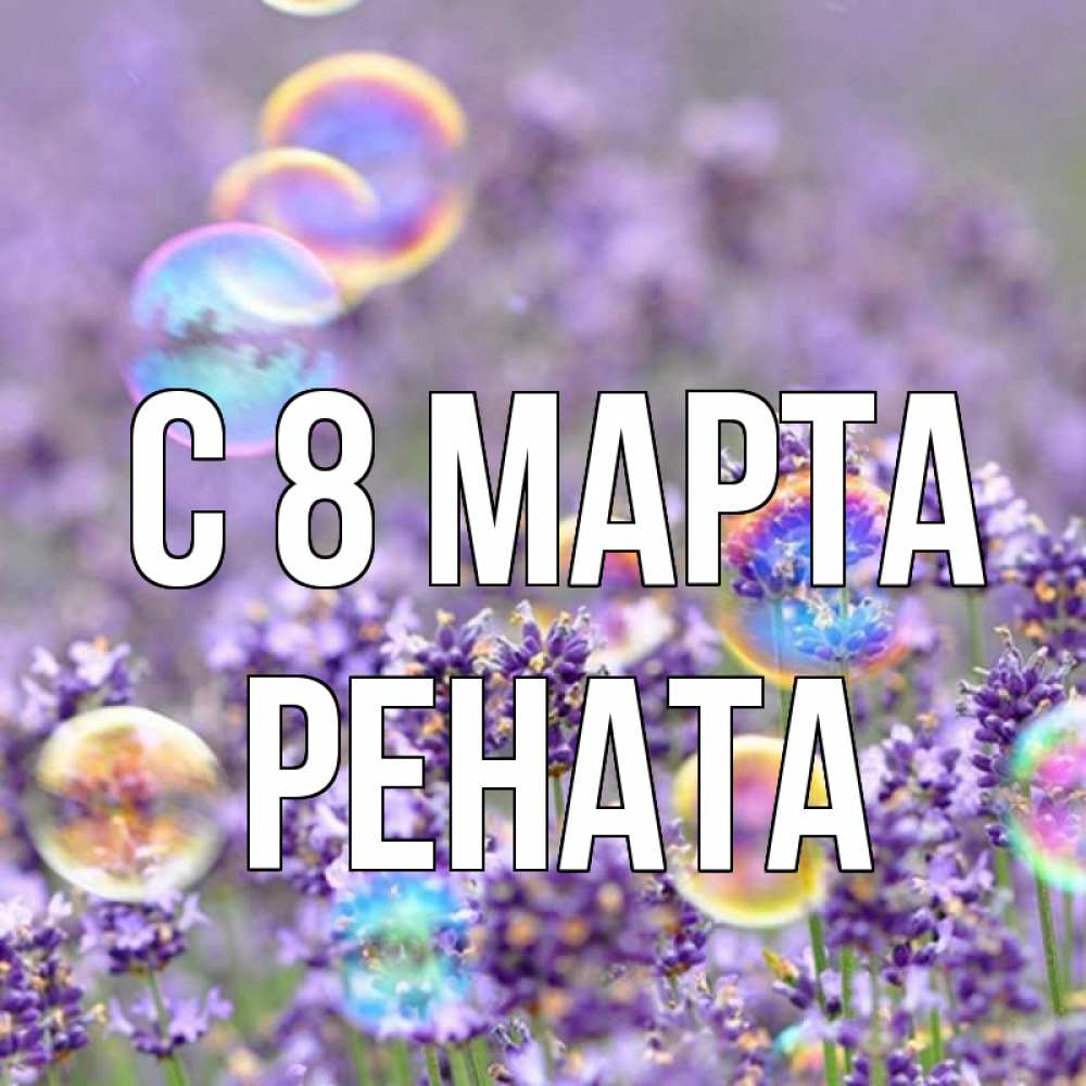Открытка на каждый день с именем, Рената С 8 МАРТА цветы Прикольная открытка с пожеланием онлайн скачать бесплатно 