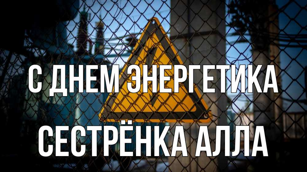 Открытка на каждый день с именем, Сестрёнка-Алла С днем энергетика трансформаторная подстанция Прикольная открытка с пожеланием онлайн скачать бесплатно 