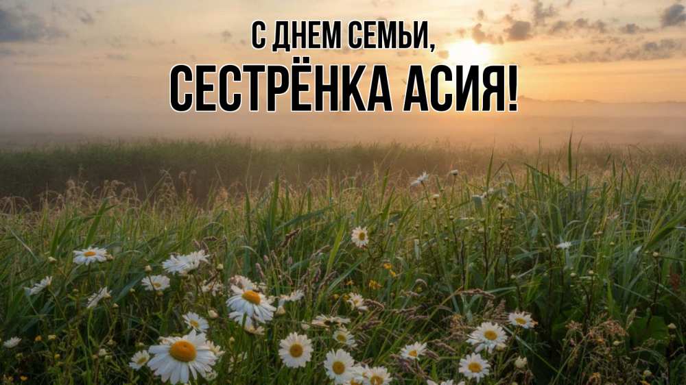 Открытка на каждый день с именем, Сестрёнка-Асия С днем семьи с днем семьи Прикольная открытка с пожеланием онлайн скачать бесплатно 