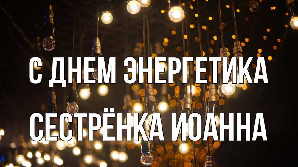 Открытка на каждый день с именем, Сестрёнка-Иоанна С днем энергетика гирлянда Прикольная открытка с пожеланием онлайн скачать бесплатно 