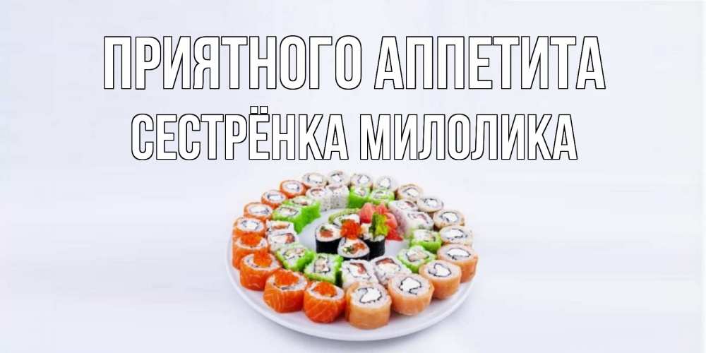 Открытка на каждый день с именем, Сестрёнка-Милолика Приятного аппетита суши Прикольная открытка с пожеланием онлайн скачать бесплатно 