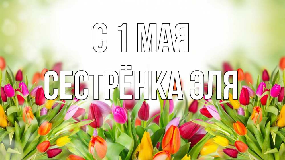 Открытка на каждый день с именем, Сестрёнка-Эля С 1 мая С 1 мая Прикольная открытка с пожеланием онлайн скачать бесплатно 