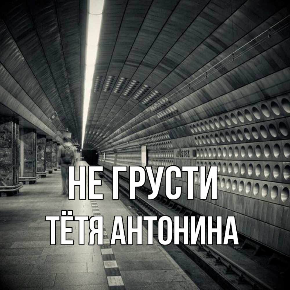 Открытка на каждый день с именем, Тётя-Антонина Не грусти пустая станция метро Прикольная открытка с пожеланием онлайн скачать бесплатно 