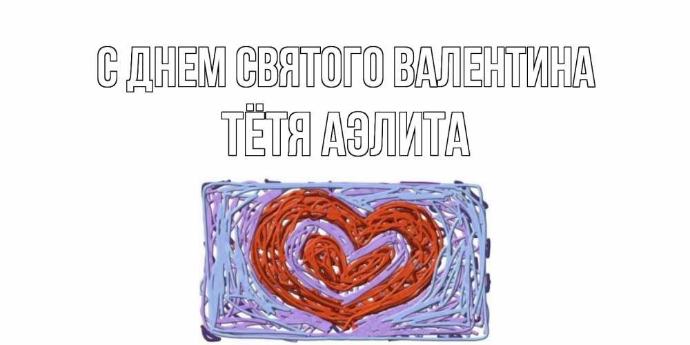 Открытка на каждый день с именем, Тётя-Аэлита С днем Святого Валентина красное сердечко для валентинки Прикольная открытка с пожеланием онлайн скачать бесплатно 