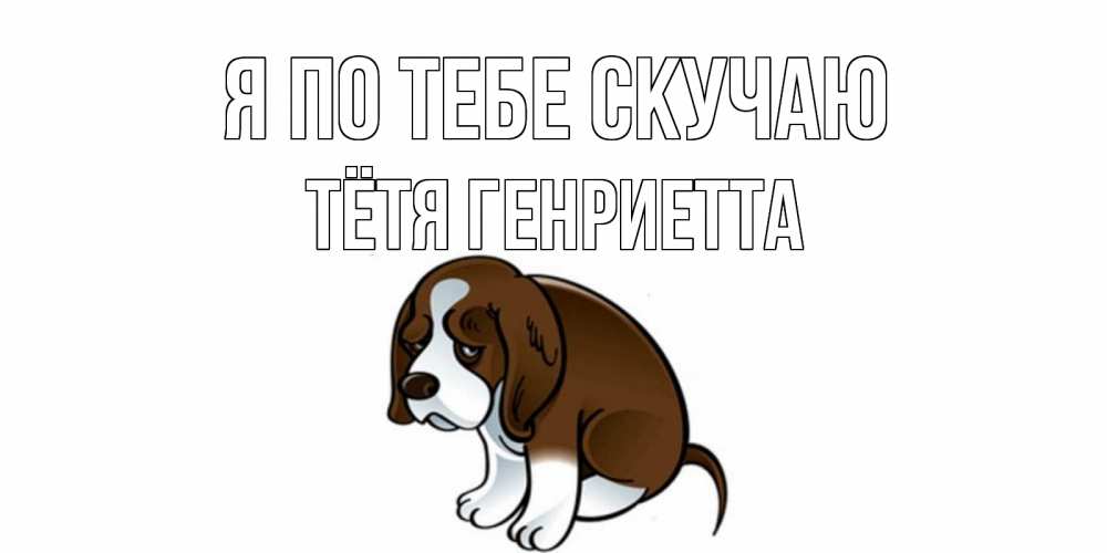 Открытка на каждый день с именем, Тётя-Генриетта Я по тебе скучаю я по тебе скучаю с щенком Прикольная открытка с пожеланием онлайн скачать бесплатно 