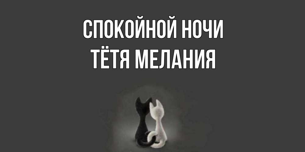 Открытка на каждый день с именем, Тётя-Мелания Спокойной ночи коты Прикольная открытка с пожеланием онлайн скачать бесплатно 