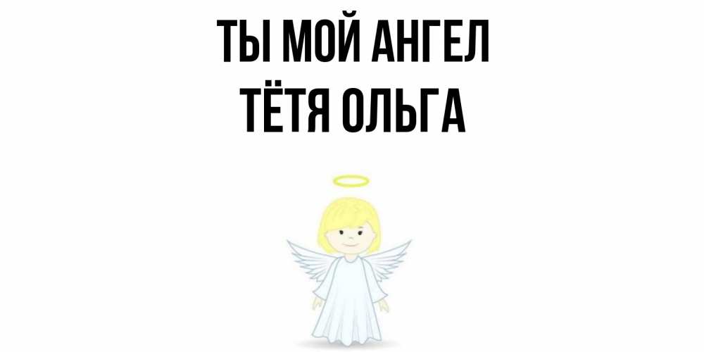 Открытка на каждый день с именем, Тётя-Ольга Ты мой ангел ангел Прикольная открытка с пожеланием онлайн скачать бесплатно 